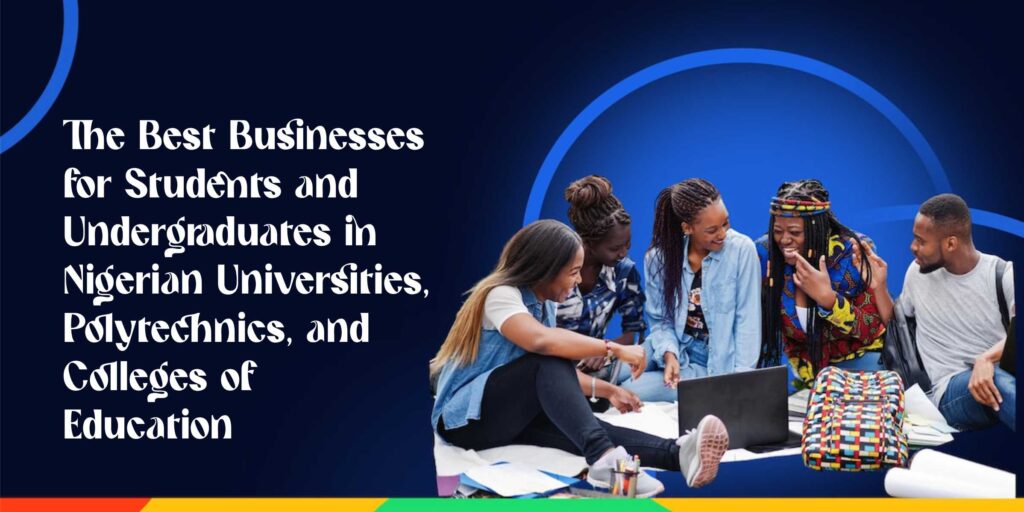 the-best-businesses-for-students-and-undergraduates-in-nigerian-universities-polytechnics-and-colleges-of-education-abiodun-olusola